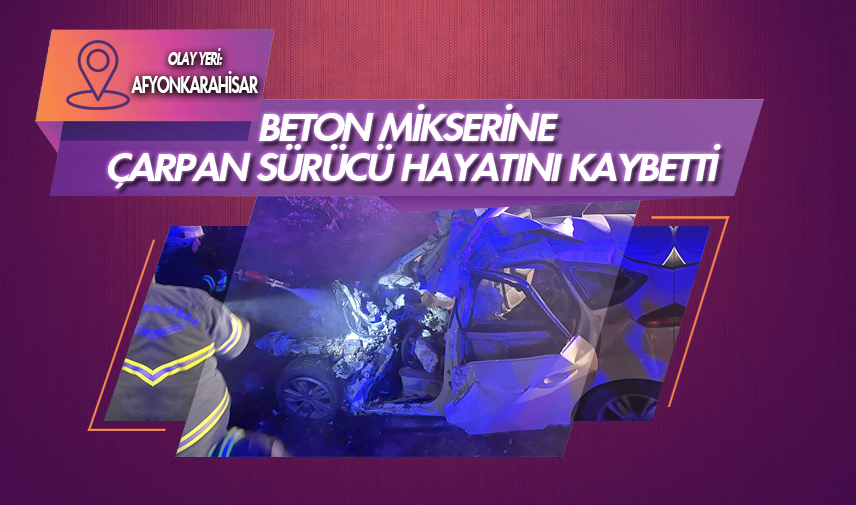 Beton mikserine çarpan sürücü hayatını kaybetti